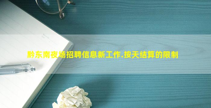 黔东南夜场招聘信息新工作.按天结算的限制